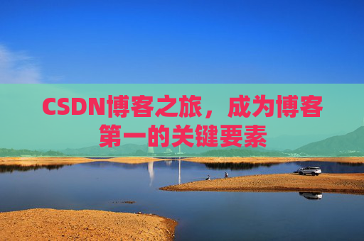CSDN博客之旅，成为博客第一的关键要素